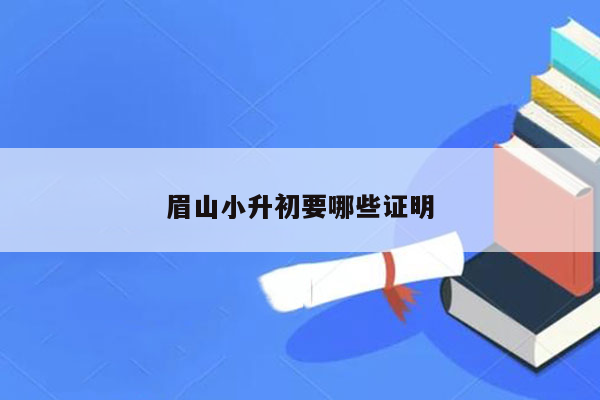 眉山小升初要哪些证明