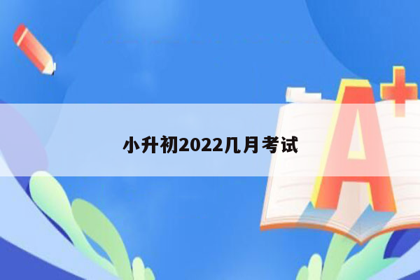 小升初2022几月考试