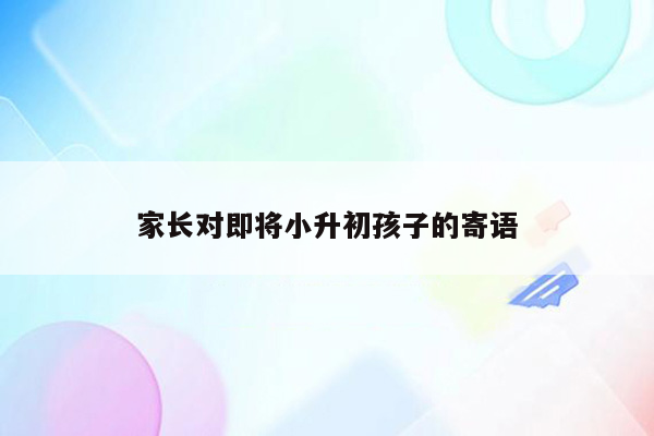 家长对即将小升初孩子的寄语