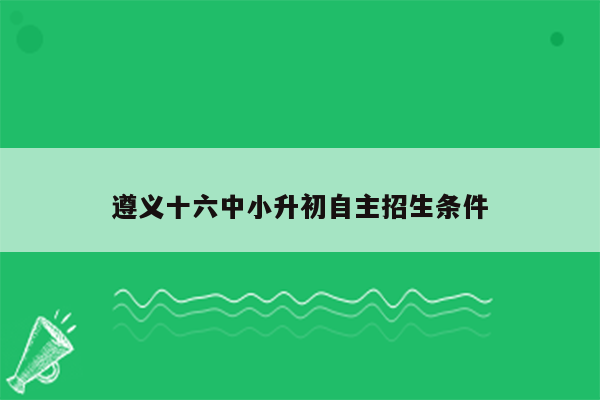 遵义十六中小升初自主招生条件