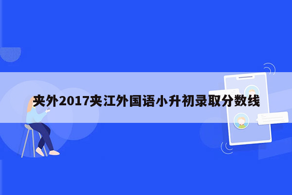 夹外2017夹江外国语小升初录取分数线