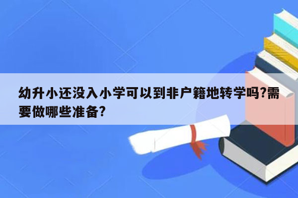 幼升小还没入小学可以到非户籍地转学吗?需要做哪些准备?