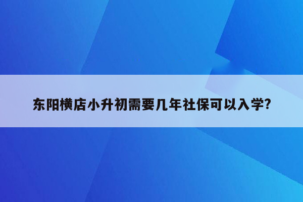 东阳横店小升初需要几年社保可以入学?