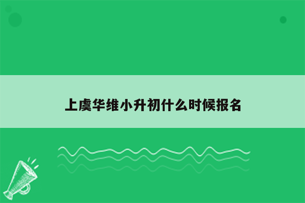 上虞华维小升初什么时候报名