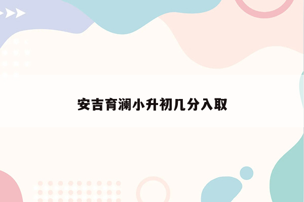 安吉育澜小升初几分入取