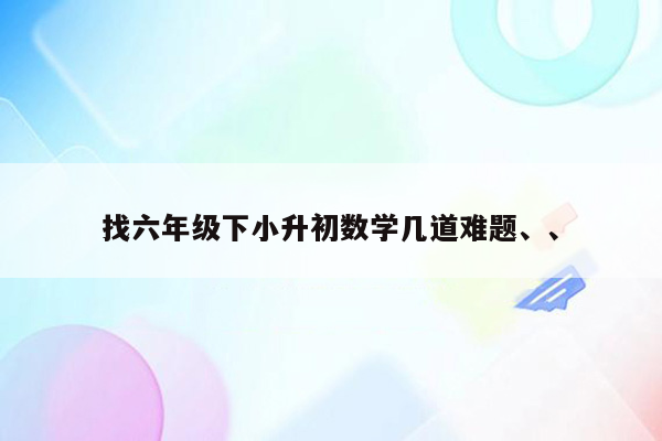 找六年级下小升初数学几道难题、、