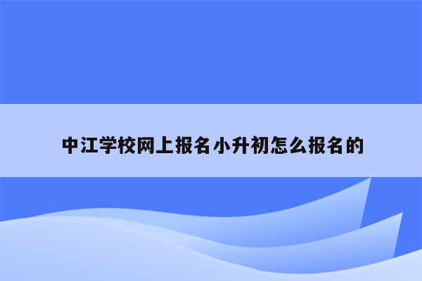 中江学校网上报名小升初怎么报名的