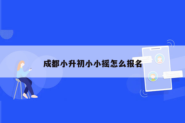 成都小升初小小摇怎么报名