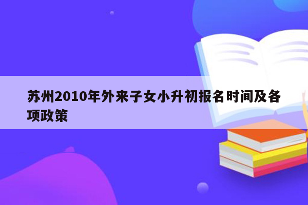 苏州2010年外来子女小升初报名时间及各项政策