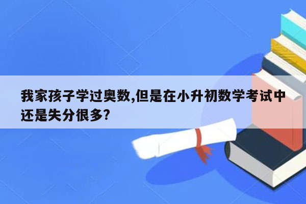 我家孩子学过奥数,但是在小升初数学考试中还是失分很多?