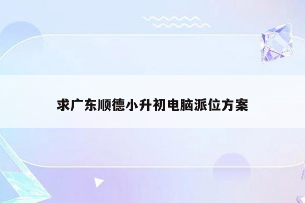 求广东顺德小升初电脑派位方案