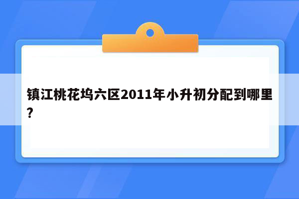 镇江桃花坞六区2011年小升初分配到哪里?