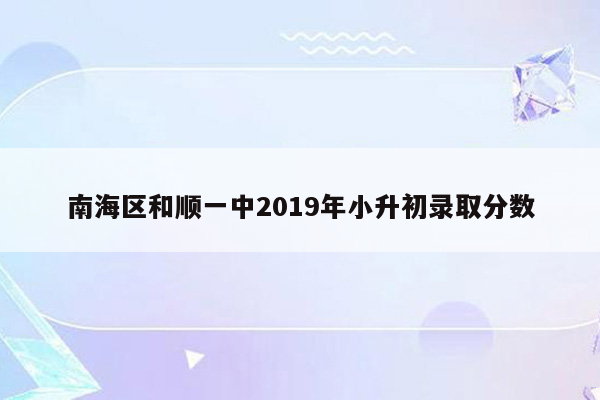 南海区和顺一中2019年小升初录取分数