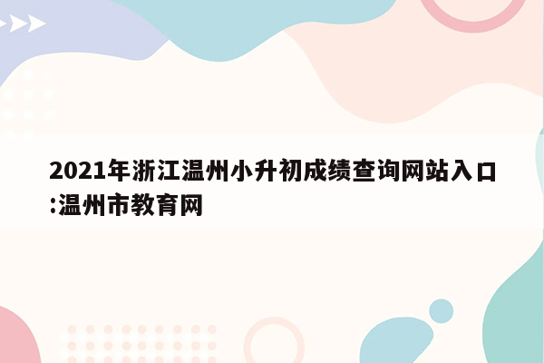 2021年浙江温州小升初成绩查询网站入口:温州市教育网