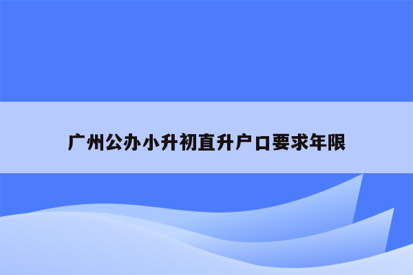 广州公办小升初直升户口要求年限