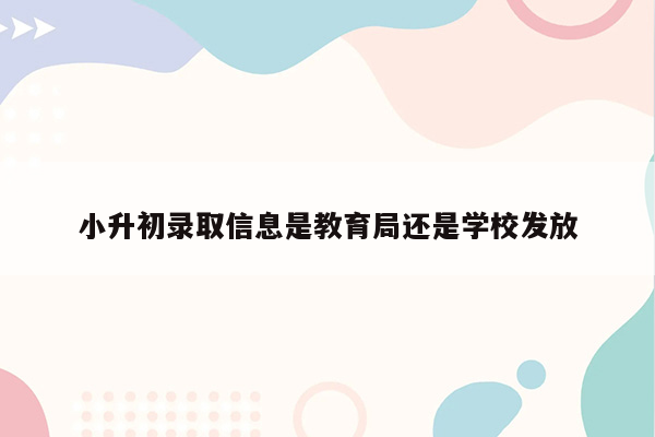 小升初录取信息是教育局还是学校发放