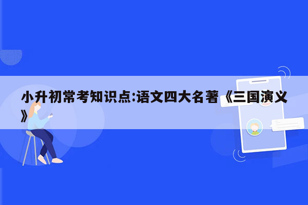 小升初常考知识点:语文四大名著《三国演义》