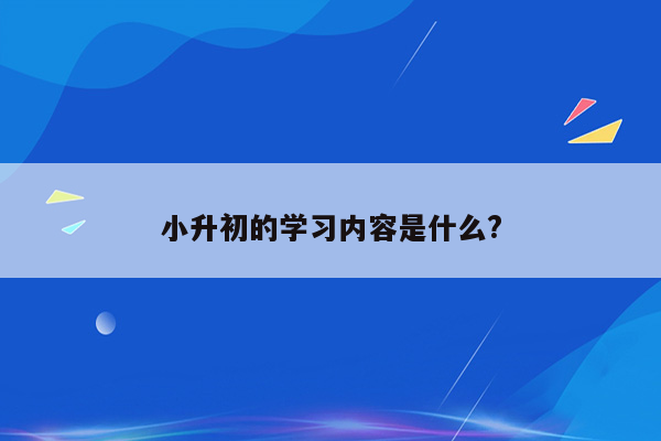 小升初的学习内容是什么?