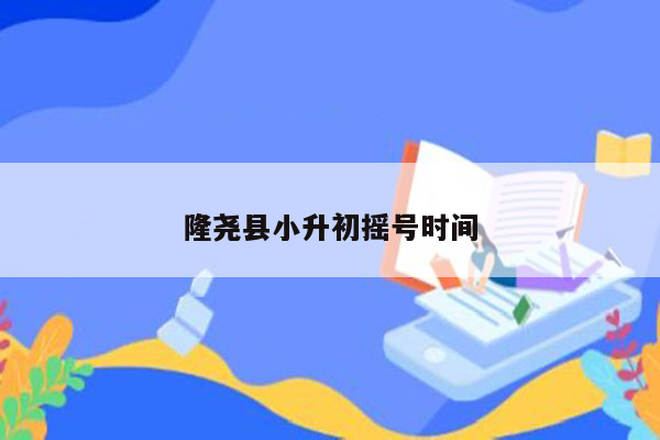 隆尧县小升初摇号时间