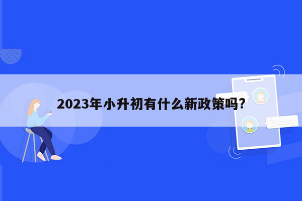 2023年小升初有什么新政策吗?