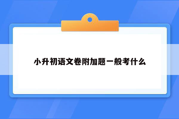 小升初语文卷附加题一般考什么