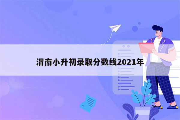 渭南小升初录取分数线2021年