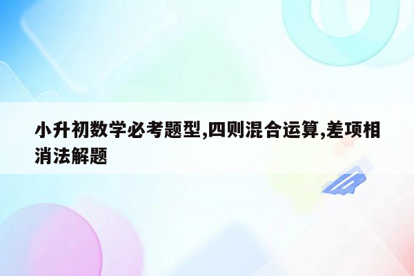 小升初数学必考题型,四则混合运算,差项相消法解题