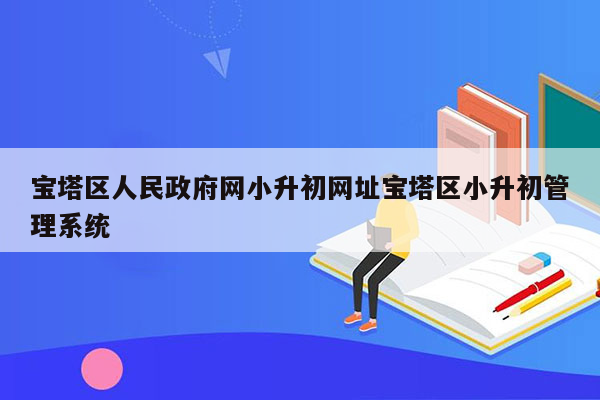 宝塔区人民政府网小升初网址宝塔区小升初管理系统