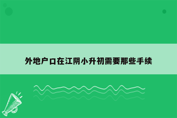 外地户口在江阴小升初需要那些手续