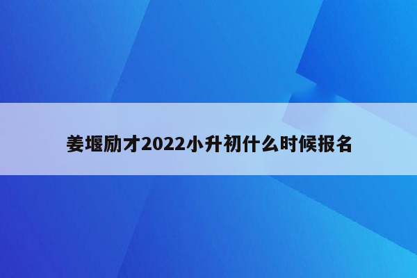 姜堰励才2022小升初什么时候报名