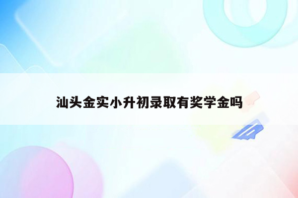 汕头金实小升初录取有奖学金吗