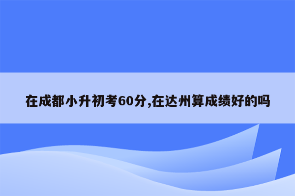 在成都小升初考60分,在达州算成绩好的吗