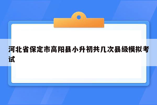 河北省保定市高阳县小升初共几次县级模拟考试