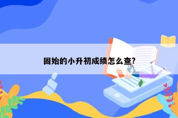 固始的小升初成绩怎么查?