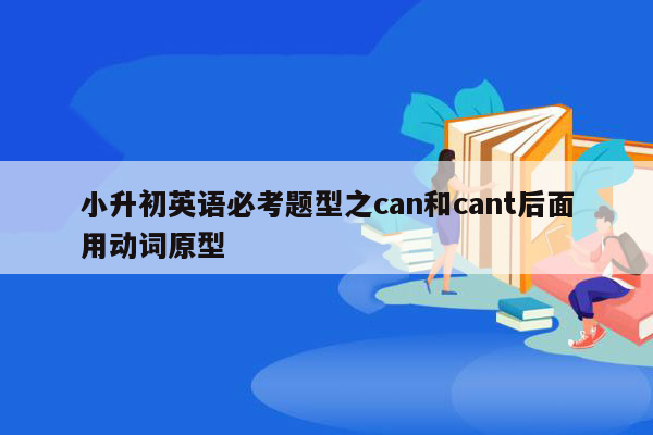 小升初英语必考题型之can和cant后面用动词原型