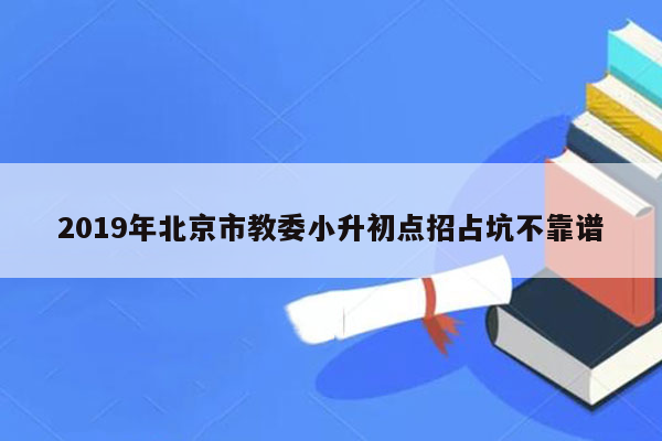 2019年北京市教委小升初点招占坑不靠谱