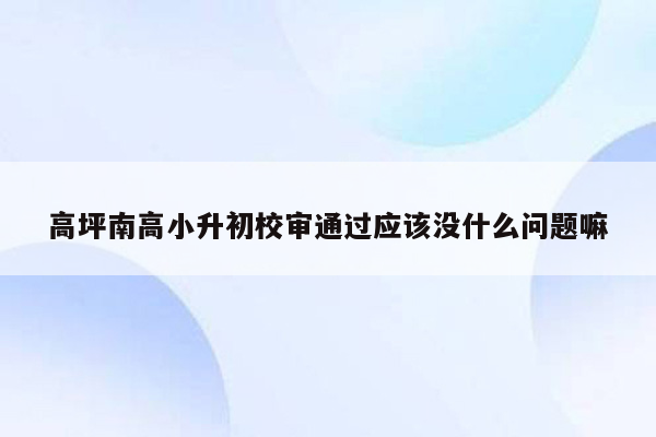 高坪南高小升初校审通过应该没什么问题嘛