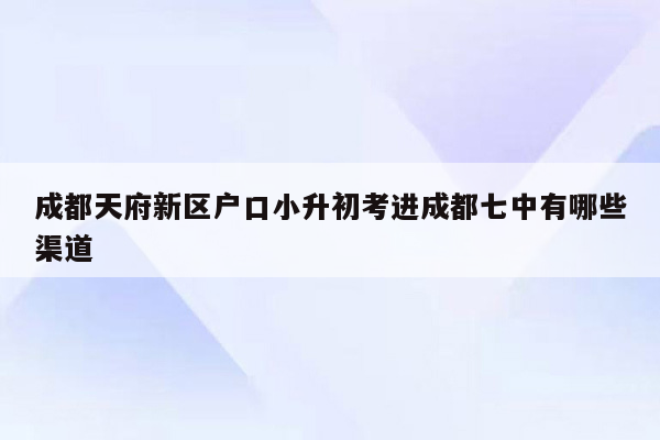 成都天府新区户口小升初考进成都七中有哪些渠道