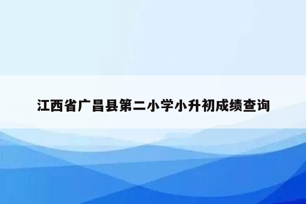 江西省广昌县第二小学小升初成绩查询