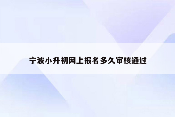 宁波小升初网上报名多久审核通过