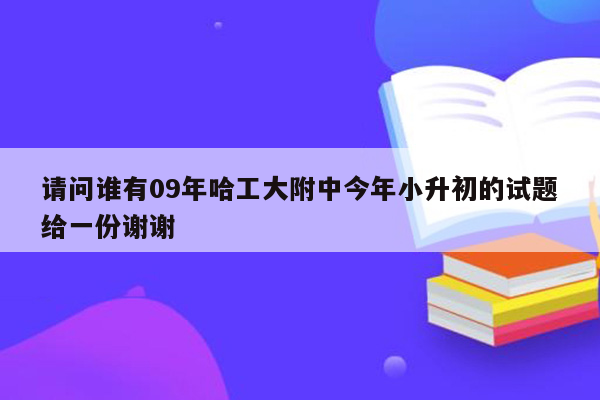 请问谁有09年哈工大附中今年小升初的试题给一份谢谢