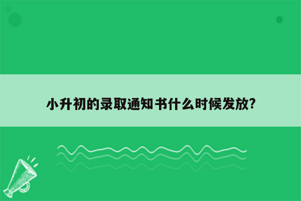 小升初的录取通知书什么时候发放?