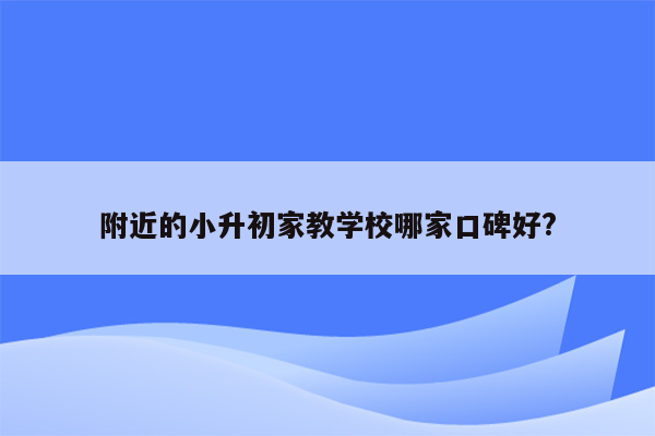 附近的小升初家教学校哪家口碑好?