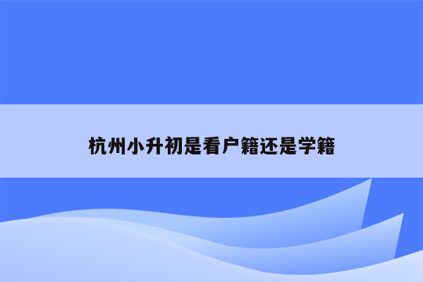 杭州小升初是看户籍还是学籍