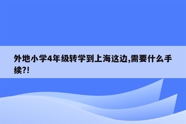 外地小学4年级转学到上海这边,需要什么手续?!