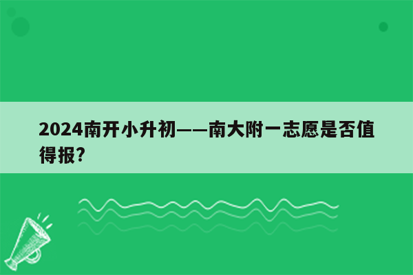 2024南开小升初——南大附一志愿是否值得报?