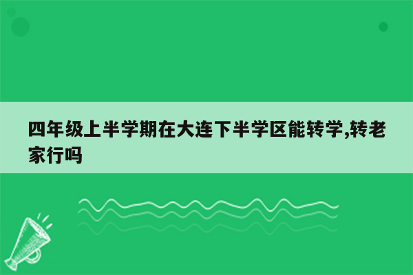 四年级上半学期在大连下半学区能转学,转老家行吗