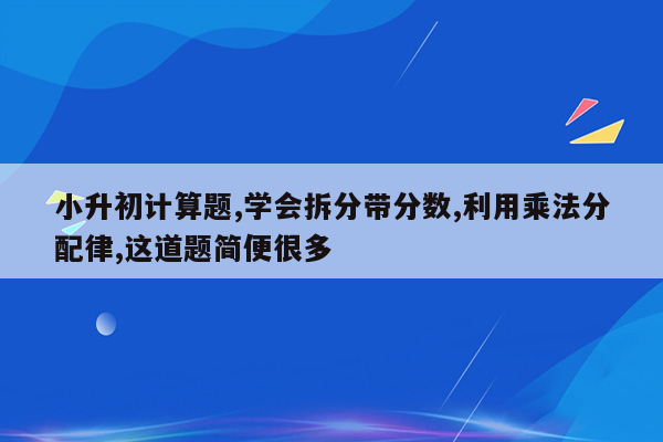 小升初计算题,学会拆分带分数,利用乘法分配律,这道题简便很多