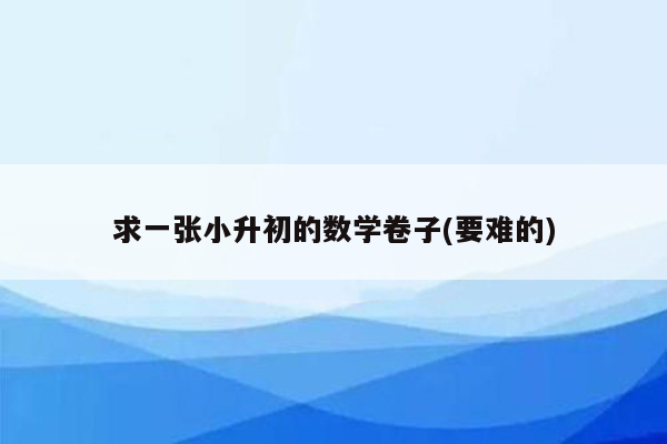 求一张小升初的数学卷子(要难的)