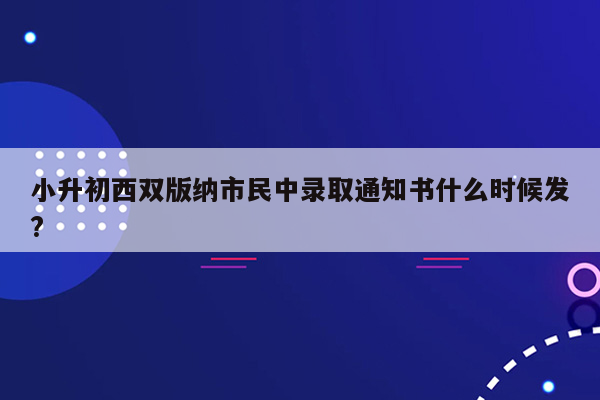 小升初西双版纳市民中录取通知书什么时候发?